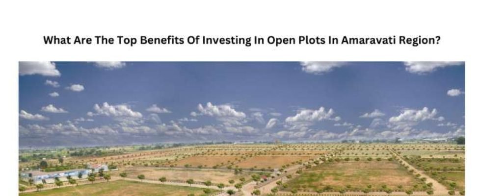 What Are The Top Benefits Of Investing In Open Plots In Amaravati Region?